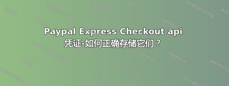 Paypal Express Checkout api 凭证-如何正确存储它们？