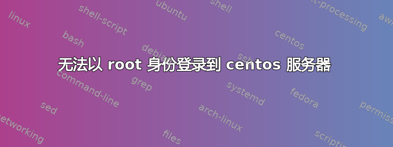 无法以 root 身份登录到 centos 服务器