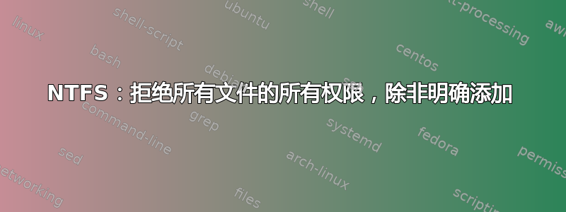 NTFS：拒绝所有文件的所有权限，除非明确添加