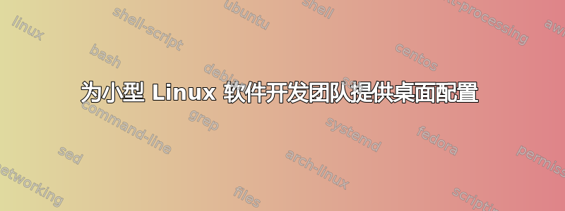 为小型 Linux 软件开发团队提供桌面配置