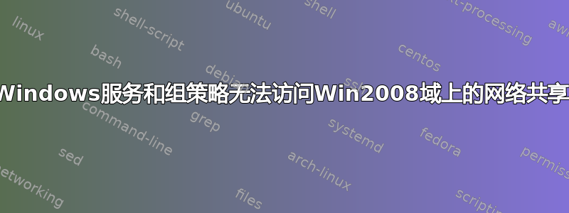 Windows服务和组策略无法访问Win2008域上的网络共享