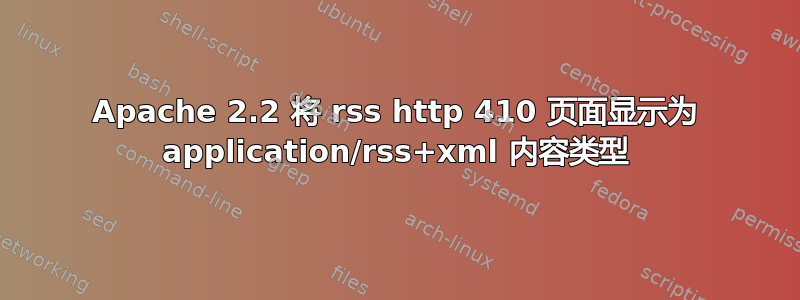 Apache 2.2 将 rss http 410 页面显示为 application/rss+xml 内容类型