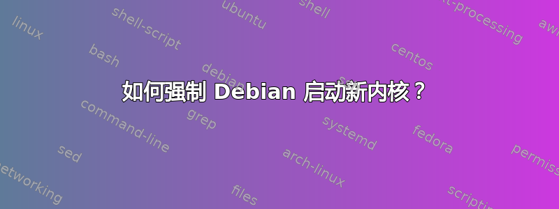 如何强制 Debian 启动新内核？