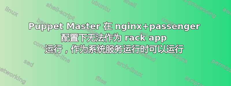 Puppet Master 在 nginx+passenger 配置下无法作为 rack app 运行，作为系统服务运行时可以运行