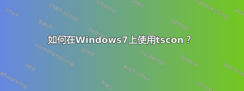 如何在Windows7上使用tscon？