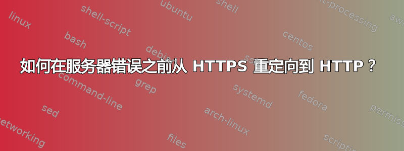 如何在服务器错误之前从 HTTPS 重定向到 HTTP？