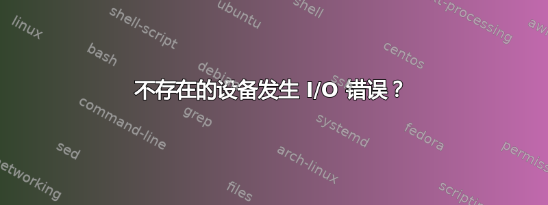 不存在的设备发生 I/O 错误？