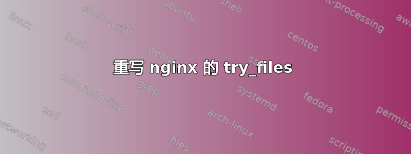 重写 nginx 的 try_files