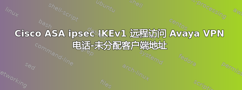 Cisco ASA ipsec IKEv1 远程访问 Avaya VPN 电话-未分配客户端地址