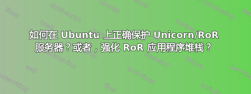 如何在 Ubuntu 上正确保护 Unicorn/RoR 服务器？或者，强化 RoR 应用程序堆栈？