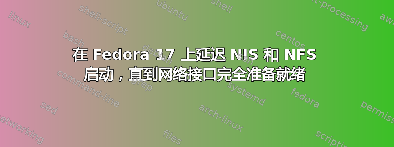 在 Fedora 17 上延迟 NIS 和 NFS 启动，直到网络接口完全准备就绪