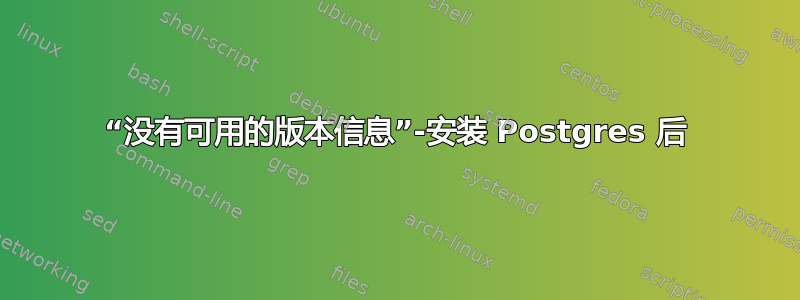 “没有可用的版本信息”-安装 Postgres 后