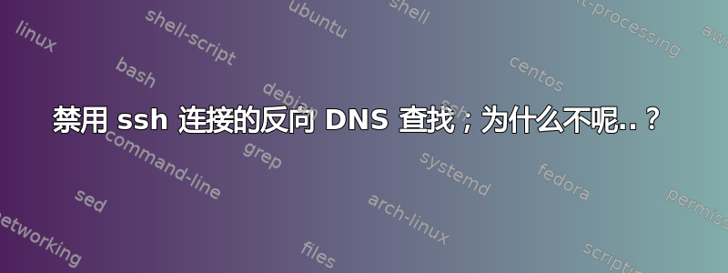 禁用 ssh 连接的反向 DNS 查找；为什么不呢..？