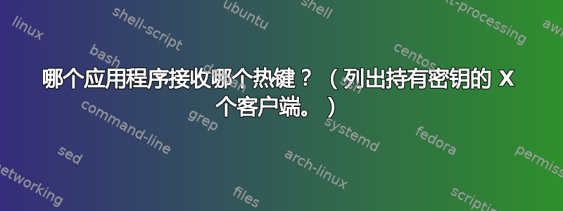 哪个应用程序接收哪个热键？ （列出持有密钥的 X 个客户端。）