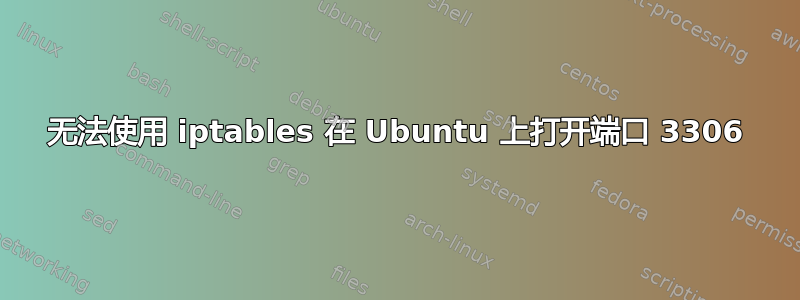 无法使用 iptables 在 Ubuntu 上打开端口 3306