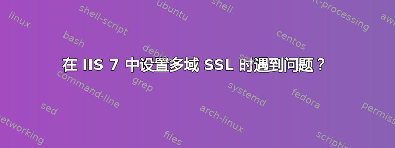 在 IIS 7 中设置多域 SSL 时遇到问题？