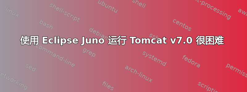 使用 Eclipse Juno 运行 Tomcat v7.0 很困难