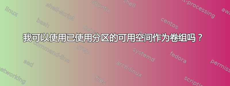 我可以使用已使用分区的可用空间作为卷组吗？