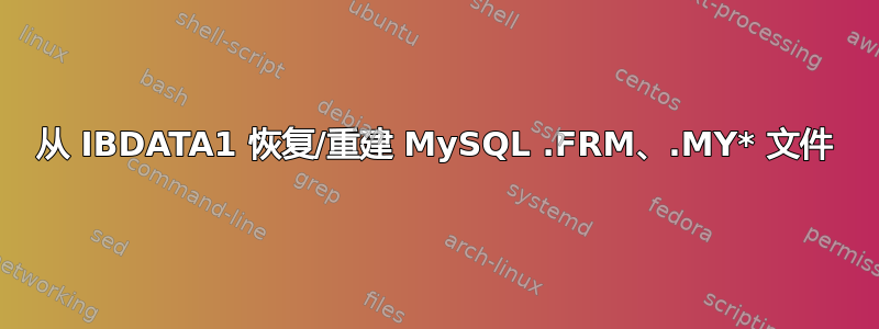 从 IBDATA1 恢复/重建 MySQL .FRM、.MY* 文件