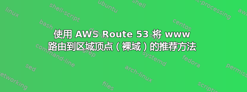 使用 AWS Route 53 将 www 路由到区域顶点（裸域）的推荐方法