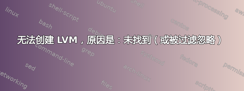 无法创建 LVM，原因是：未找到（或被过滤忽略）