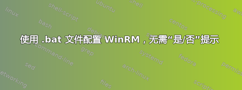 使用 .bat 文件配置 WinRM，无需“是/否”提示