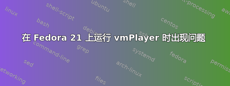 在 Fedora 21 上运行 vmPlayer 时出现问题