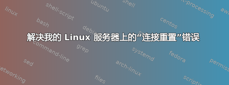 解决我的 Linux 服务器上的“连接重置”错误