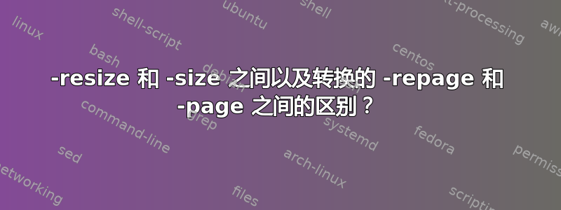 -resize 和 -size 之间以及转换的 -repage 和 -page 之间的区别？