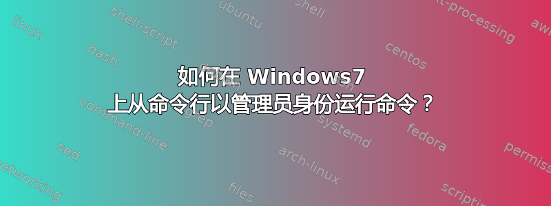 如何在 Windows7 上从命令行以管理员身份运行命令？