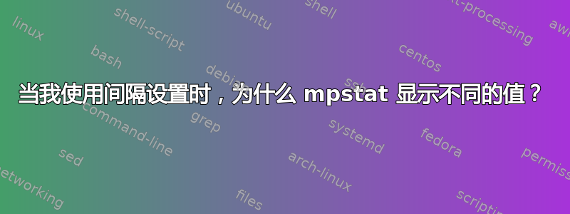 当我使用间隔设置时，为什么 mpstat 显示不同的值？