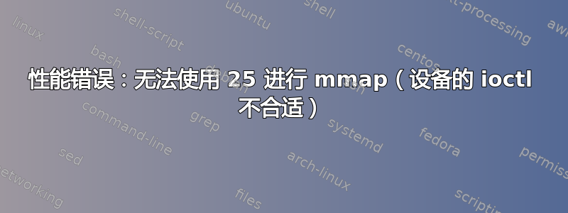 性能错误：无法使用 25 进行 mmap（设备的 ioctl 不合适）