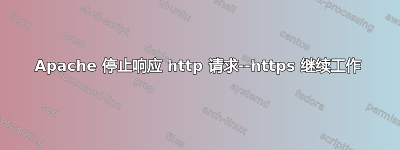 Apache 停止响应 http 请求--https 继续工作