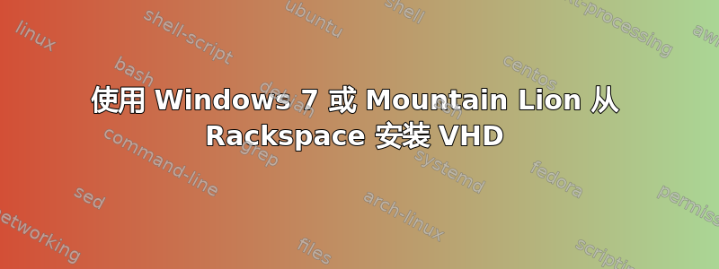 使用 Windows 7 或 Mountain Lion 从 Rackspace 安装 VHD