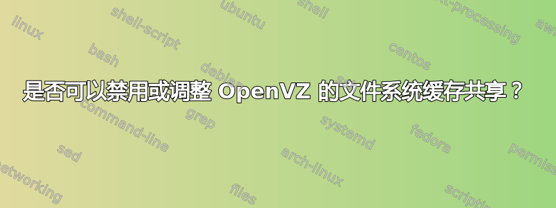 是否可以禁用或调整 OpenVZ 的文件系统缓存共享？