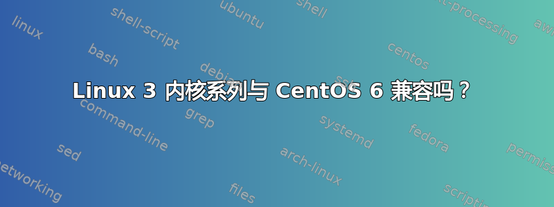 Linux 3 内核系列与 CentOS 6 兼容吗？