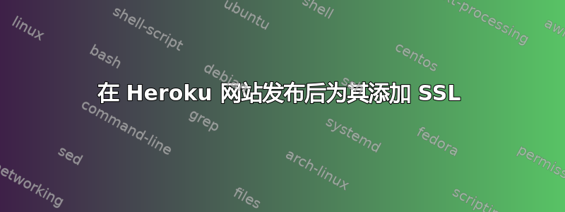 在 Heroku 网站发布后为其添加 SSL