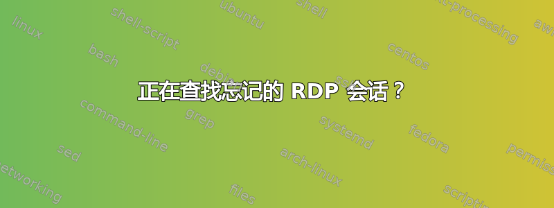 正在查找忘记的 RDP 会话？