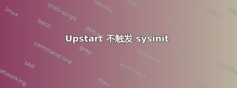 Upstart 不触发 sysinit