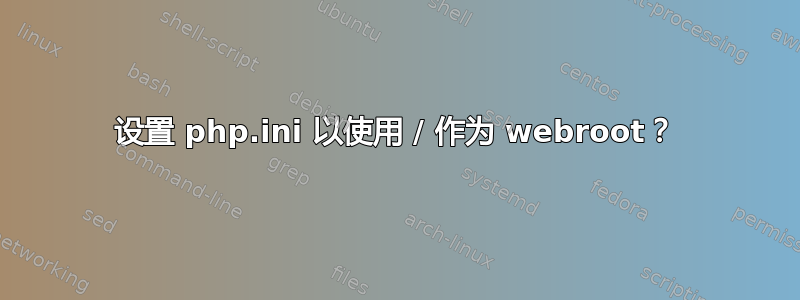 设置 php.ini 以使用 / 作为 webroot？