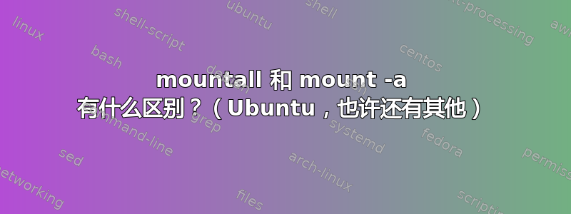 mountall 和 mount -a 有什么区别？（Ubuntu，也许还有其他）