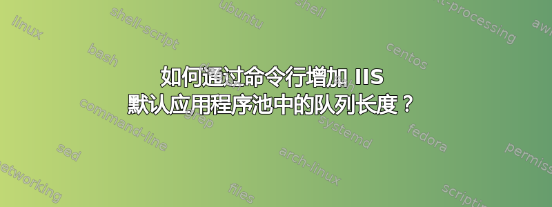 如何通过命令行增加 IIS 默认应用程序池中的队列长度？