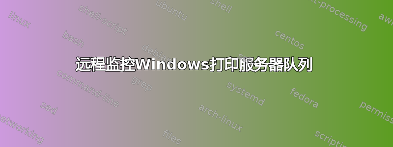 远程监控Windows打印服务器队列