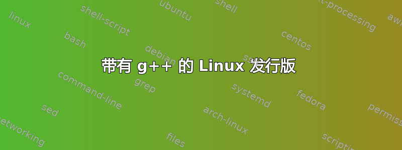 带有 g++ 的 Linux 发行版