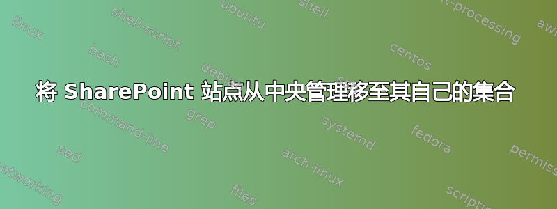 将 SharePoint 站点从中央管理移至其自己的集合