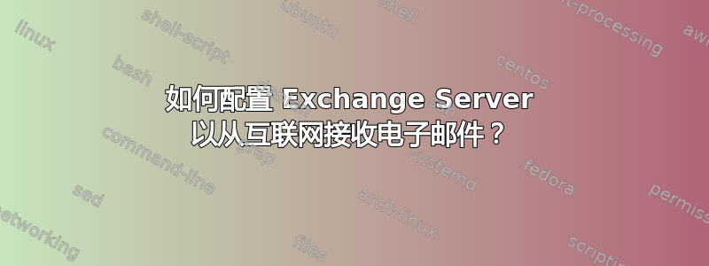 如何配置 Exchange Server 以从互联网接收电子邮件？