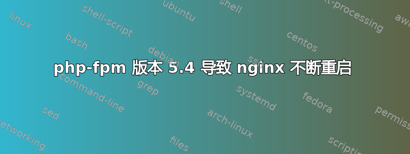 php-fpm 版本 5.4 导致 nginx 不断重启