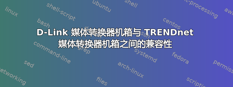 D-Link 媒体转换器机箱与 TRENDnet 媒体转换器机箱之间的兼容性