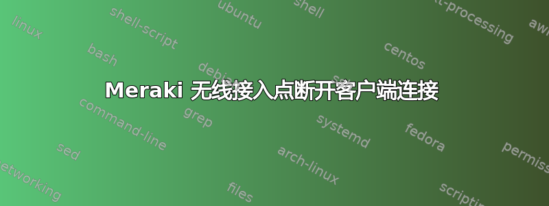 Meraki 无线接入点断开客户端连接