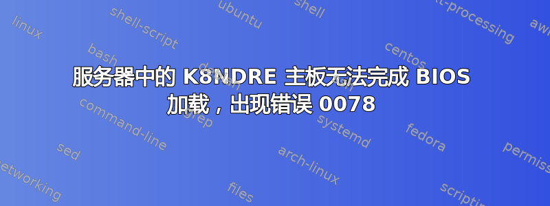 服务器中的 K8NDRE 主板无法完成 BIOS 加载，出现错误 0078